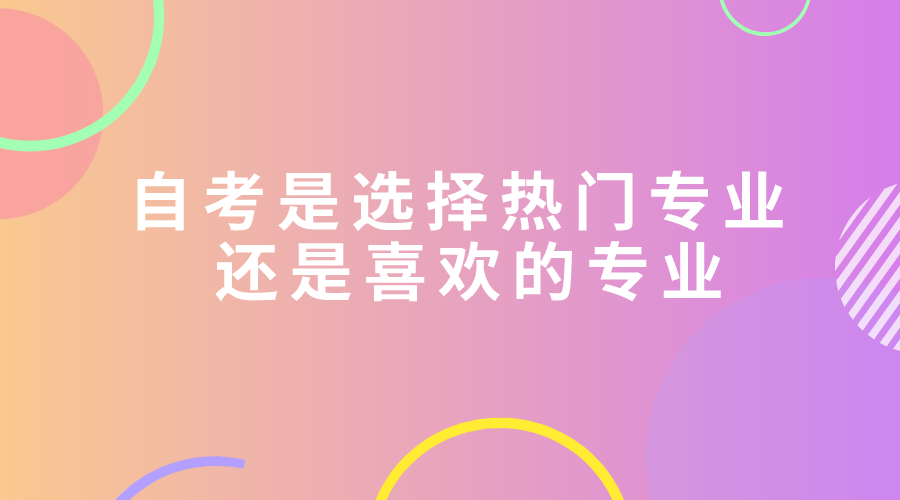 自考是選擇熱門專業(yè) 還是喜歡的專業(yè)