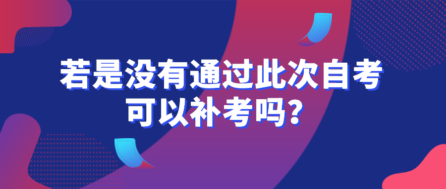 若是沒有通過此次自考,可以補考嗎?
