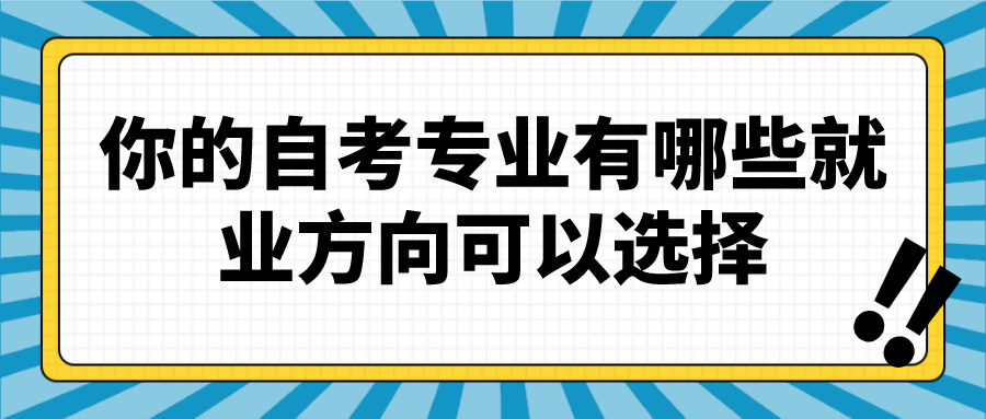 你的自考專業(yè)有哪些就業(yè)方向可以選擇