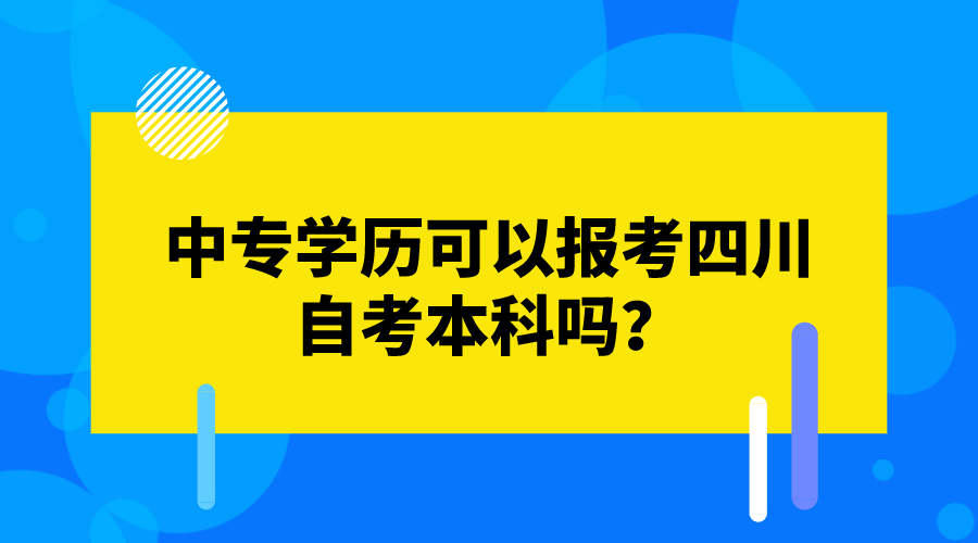 中專學歷可以報考四川自考本科嗎?