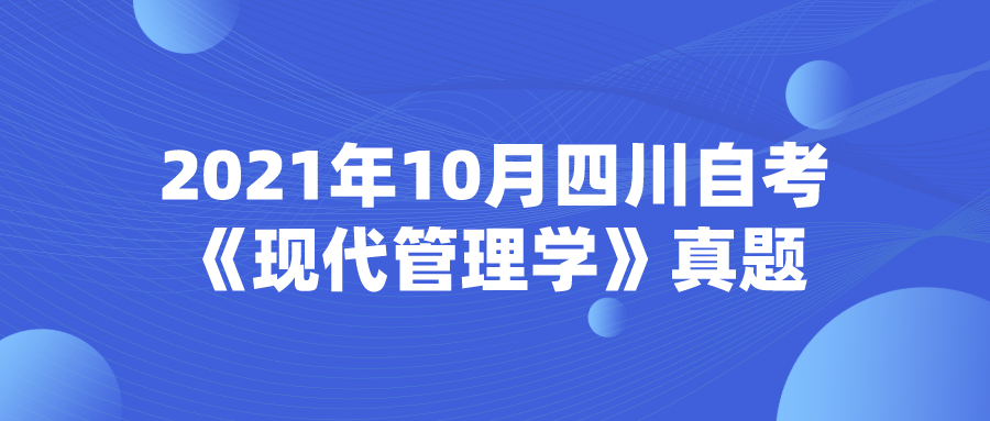 2021年10月四川自考《現(xiàn)代管理學(xué)》主觀題真題