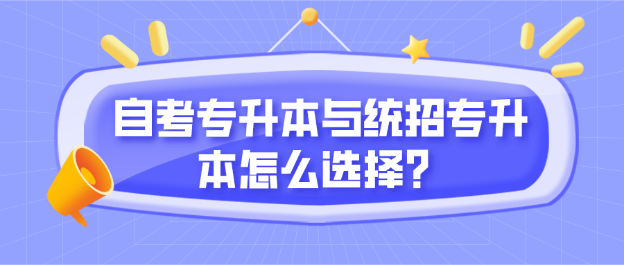 自考專升本與統(tǒng)招專升本怎么選擇？