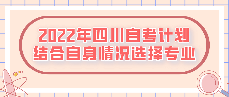2022年四川的自考考試計劃，結合自身情況選擇專業