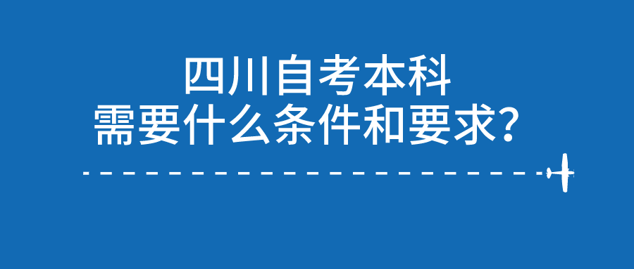 四川自考本科，需要什么條件和要求？