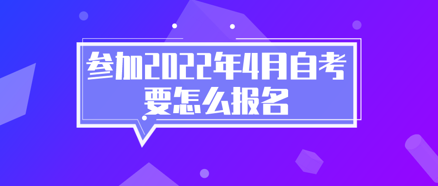 想要參加2022年4月四川自考，要怎么報(bào)名？