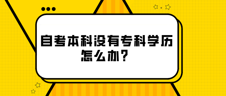 自考本科沒有專科學歷怎么辦？可以專本套讀