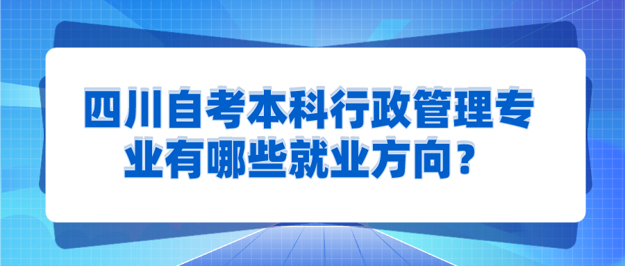 四川自考本科行政管理專(zhuān)業(yè)有哪些就業(yè)方向？