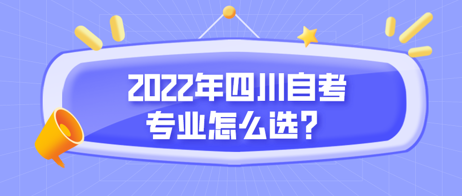 2022年四川自考專業怎么選？哪些專業適合自己？