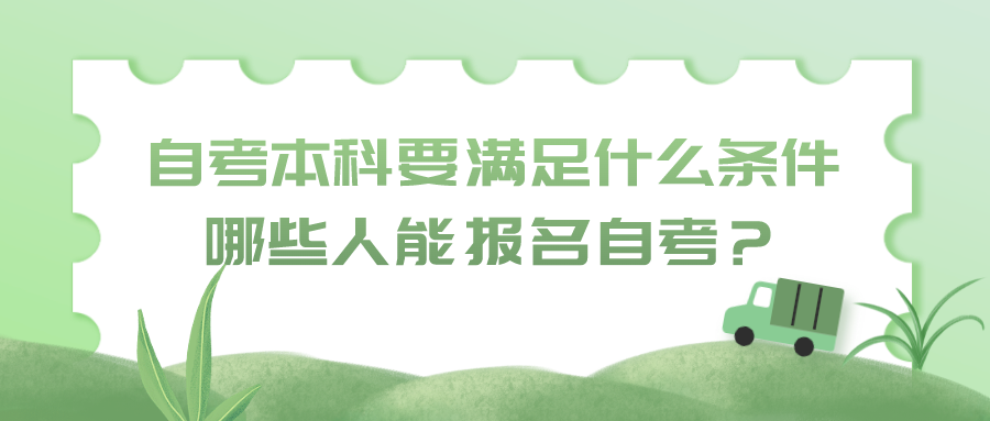 自考本科考試需要滿足什么條件？哪些人能報(bào)名自考？