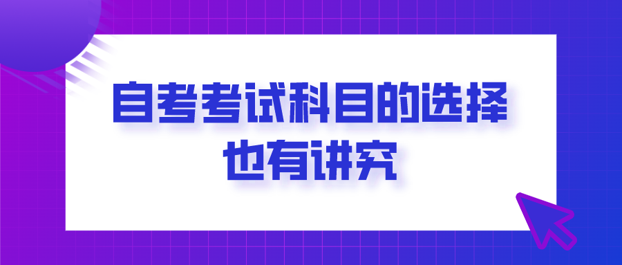 自考考試科目的選擇也有講究，需要合理安排