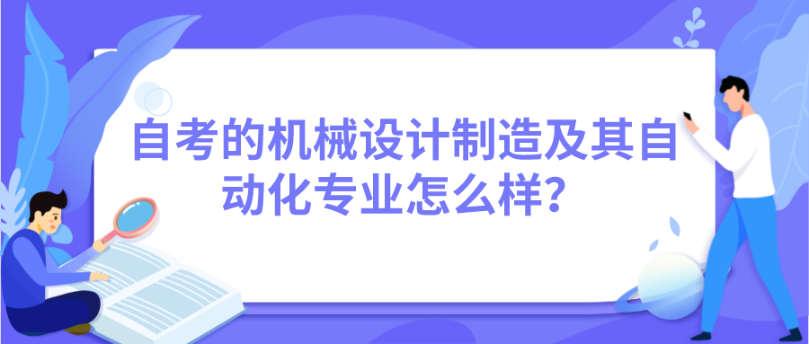 自考的機械設計制造及其自動化專業怎么樣？