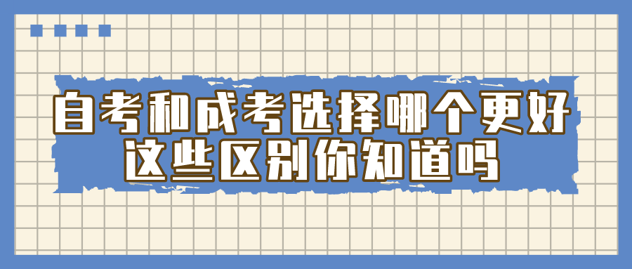 自考和成考選擇哪個更好？這些區別你知道嗎