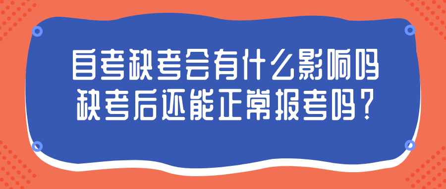 自考缺考會有什么影響嗎？缺考后還能正常報考嗎？