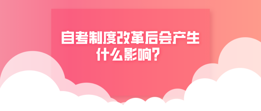 自考政策在不斷改變,自考制度改革后會產生什么影響?
