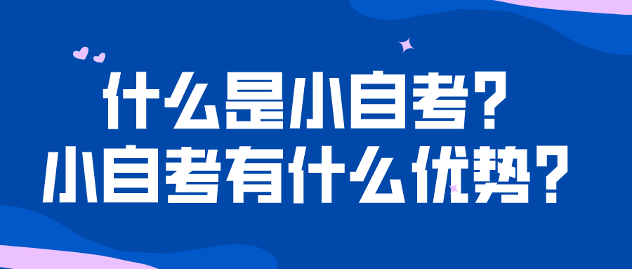 什么是小自考？小自考有什么優(yōu)勢(shì)？
