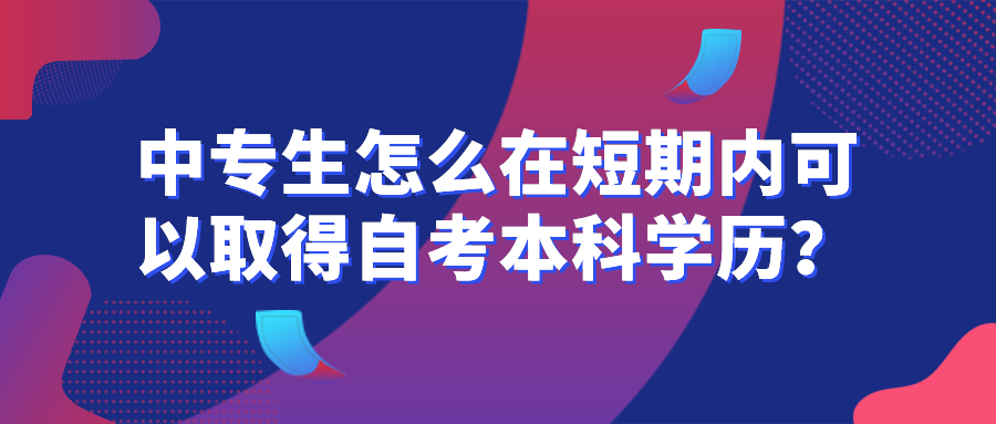 中專生怎么在短期內(nèi)可以取得自考本科學(xué)歷？