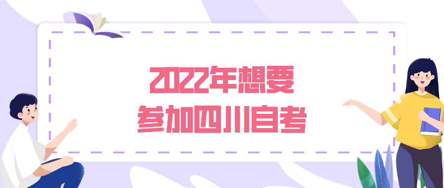2022年想要參加四川自考，了解以下常見幾點問題