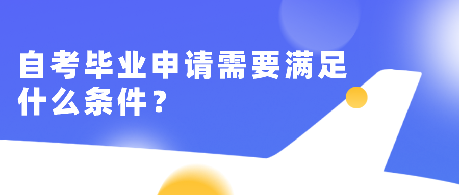 自考畢業申請需要滿足什么條件？申請流程步驟是什么