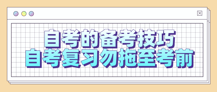 自考的備考技巧，自考復(fù)習(xí)勿拖至考前