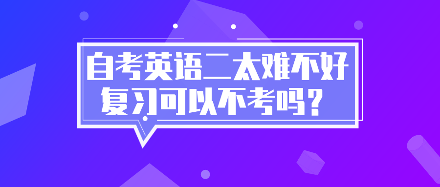 自考英語二太難不好復習，可以不考嗎？