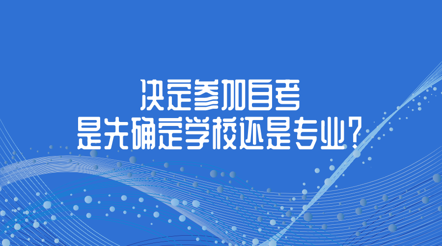 決定參加自考，是先確定學校還是專業？