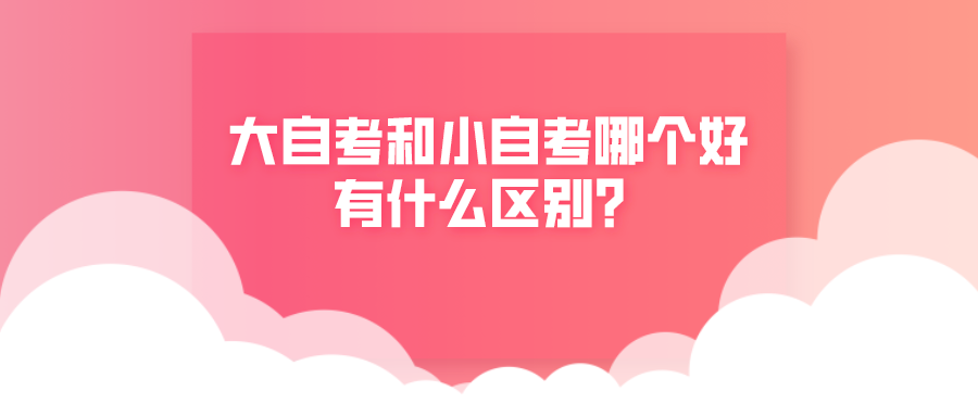 大自考和小自考哪個好，有什么區別？