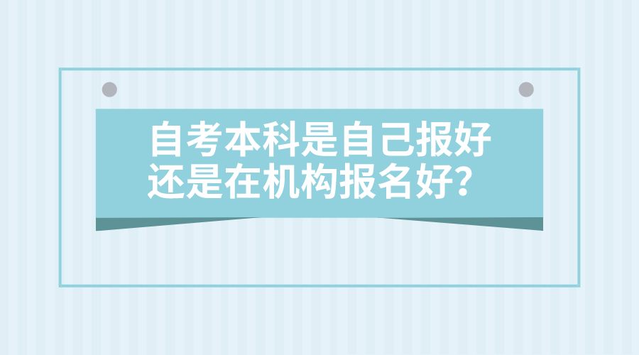 自考本科是自己報好，還是在機構報名好？