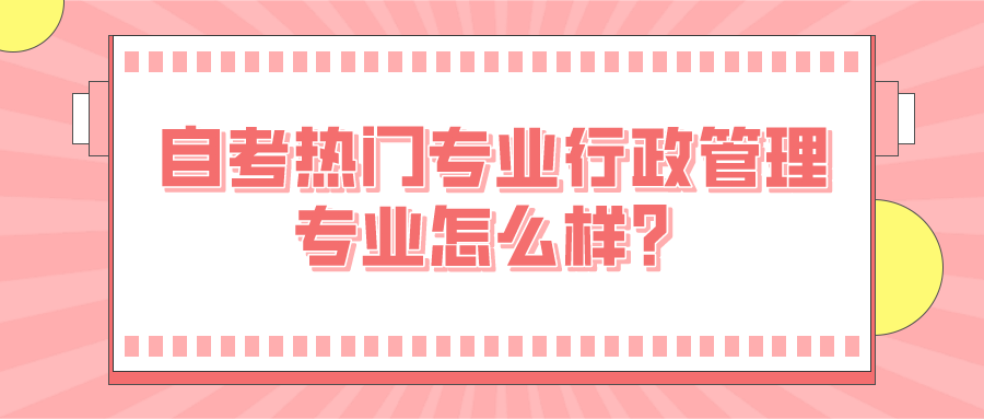 自考熱門專業(yè)行政管理專業(yè)怎么樣？容易通過嗎？