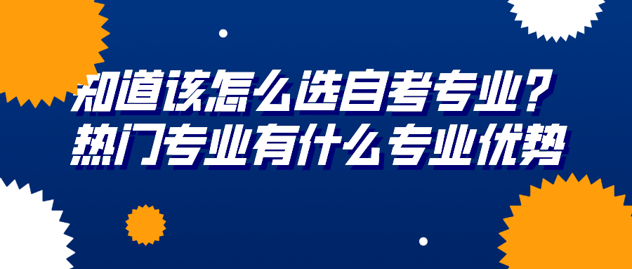 知道該怎么選自考專業(yè)？熱門專業(yè)有什么專業(yè)優(yōu)勢