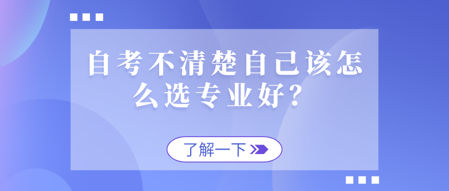 自考不清楚自己該怎么選專(zhuān)業(yè)好？看看這些情況