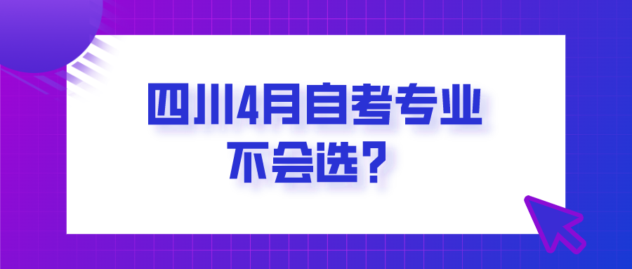 四川4月自考專業(yè)不會(huì)選？怎么復(fù)習(xí)備考？