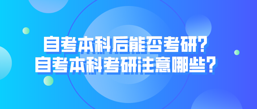 自考本科后能否考研？自考本科考研注意哪些？