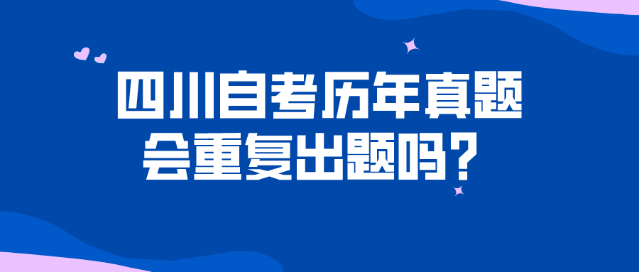 四川自考歷年真題會重復出題嗎？刷真題真的有用嗎？