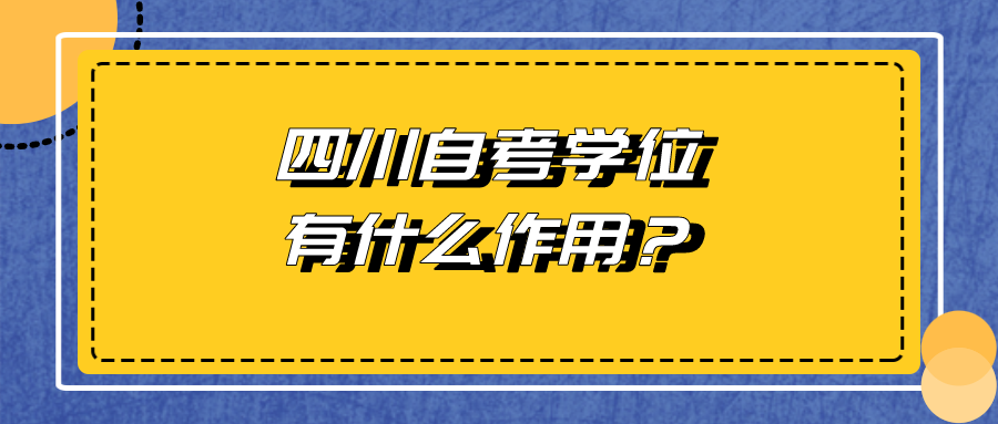 四川自考學(xué)位有什么作用？有必要申請(qǐng)嗎？
