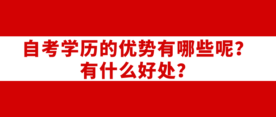 自考學(xué)歷的優(yōu)勢有哪些呢？有什么好處？