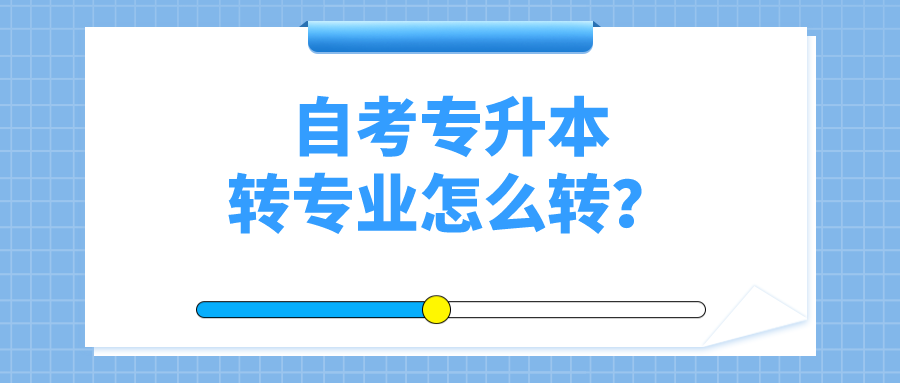 自考專升本轉專業怎么轉？省內轉考的具體流程