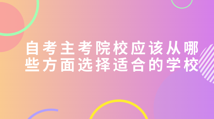 自考主考院校應該從哪些方面選擇適合的學校？