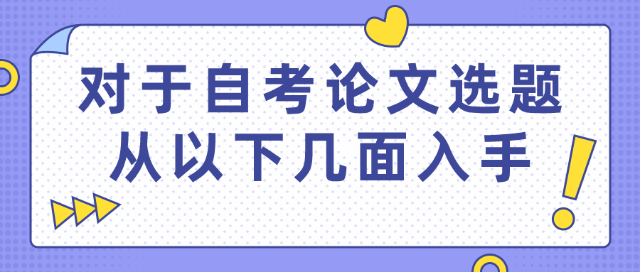 對于自考畢業論文選題，從以下幾面入手