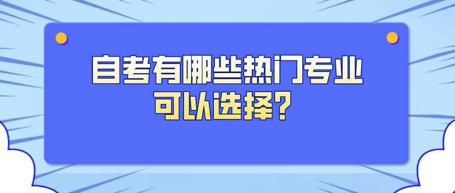 自考有哪些熱門專業可以選擇？自考需要注意什么？