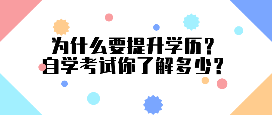 為什么要提升學(xué)歷？自學(xué)考試你了解多少？