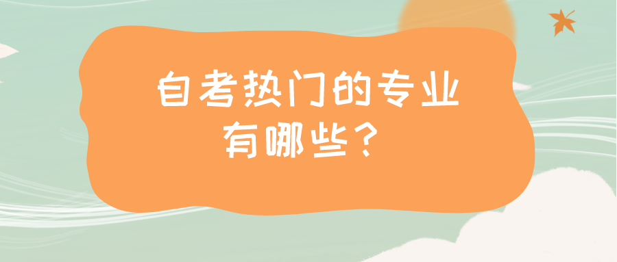 自考怎么選專業？自考熱門的專業有哪些？
