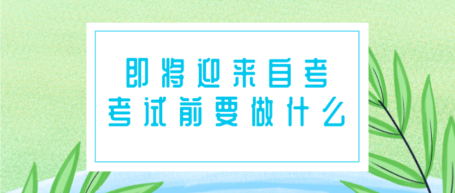 即將迎來4月自考，考試前需要做什么？