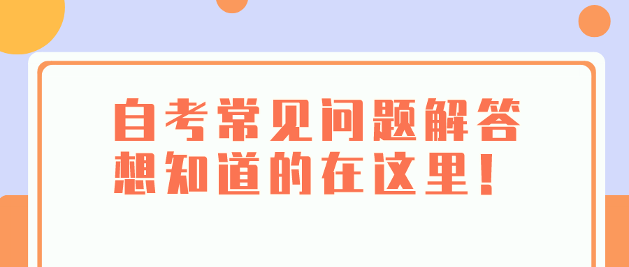 自考常見(jiàn)問(wèn)題解答，想知道的在這里！