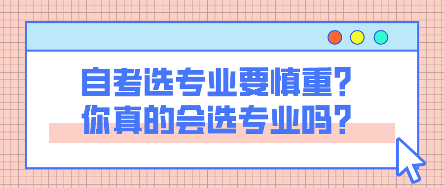 自考選專業要慎重？你真的會選專業嗎？