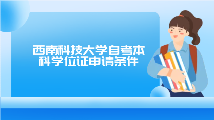 西南科技大學(xué)自考本科學(xué)位證申請條件
