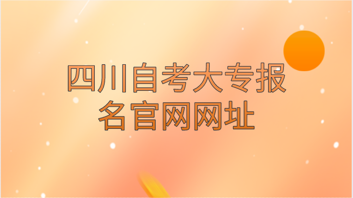 四川自考大專報名官網(wǎng)網(wǎng)址