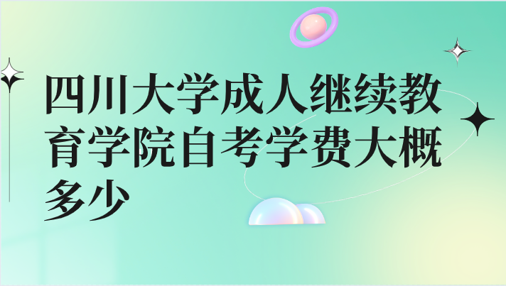 四川大學成人繼續教育學院自考學費大概多少