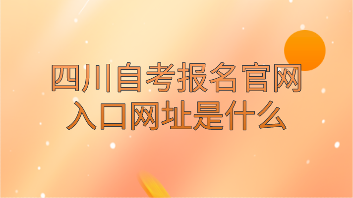 四川自考報名官網入口網址是什么
