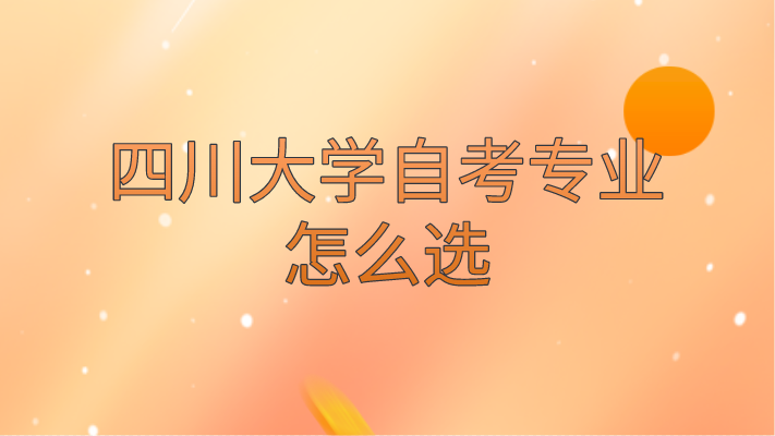 四川大學(xué)自考專(zhuān)業(yè)怎么選