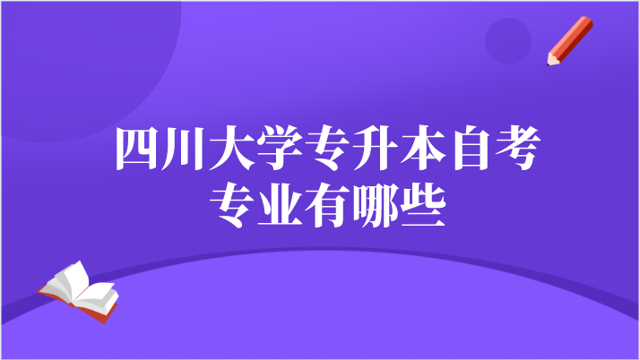四川大學(xué)專升本自考專業(yè)有哪些